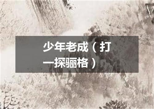 少年老成（打一探骊格）