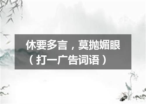 休要多言，莫抛媚眼（打一广告词语）