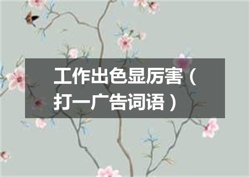 工作出色显厉害（打一广告词语）