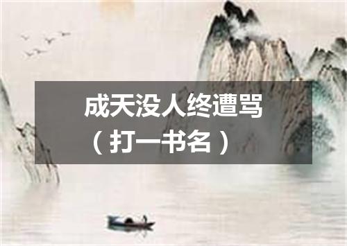 成天没人终遭骂（打一书名）