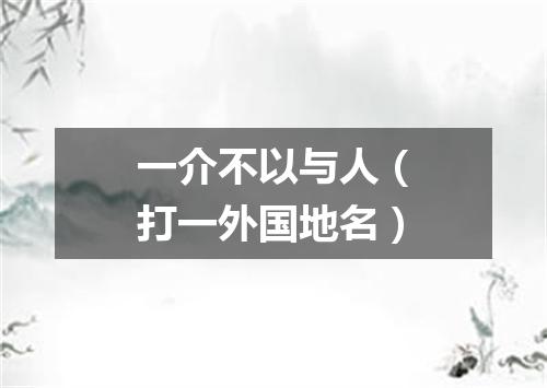 一介不以与人（打一外国地名）
