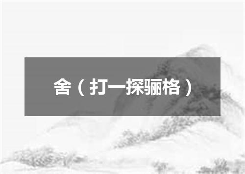 舍（打一探骊格）