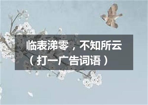 临表涕零，不知所云（打一广告词语）