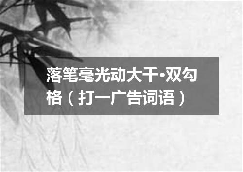 落笔毫光动大千·双勾格（打一广告词语）