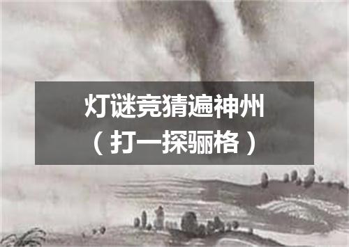 灯谜竞猜遍神州（打一探骊格）