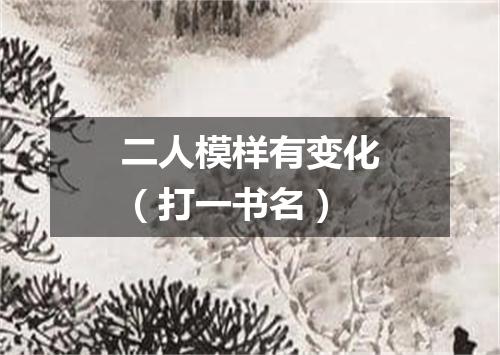 二人模样有变化（打一书名）