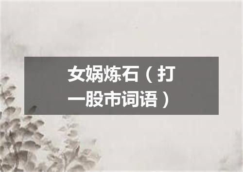 女娲炼石（打一股市词语）