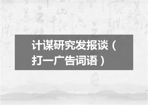 计谋研究发报谈（打一广告词语）