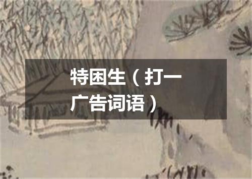 特困生（打一广告词语）
