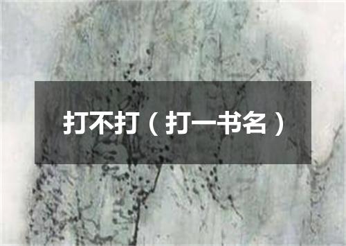 打不打（打一书名）