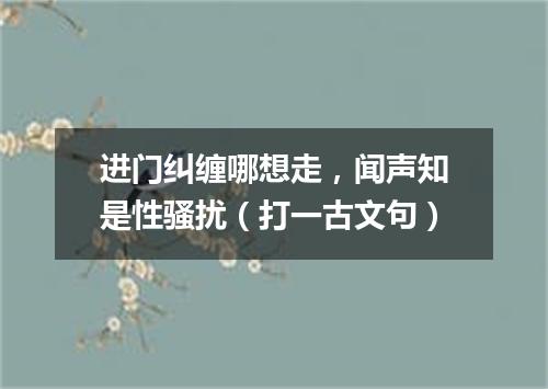 进门纠缠哪想走，闻声知是性骚扰（打一古文句）