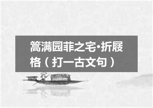 篙满园菲之宅·折屐格（打一古文句）