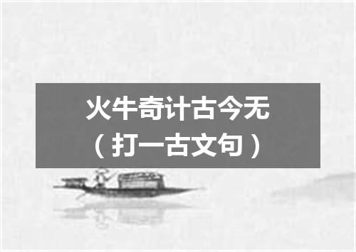 火牛奇计古今无（打一古文句）