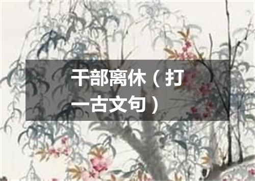 干部离休（打一古文句）