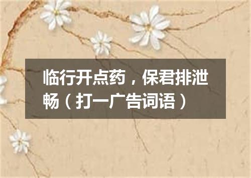 临行开点药，保君排泄畅（打一广告词语）