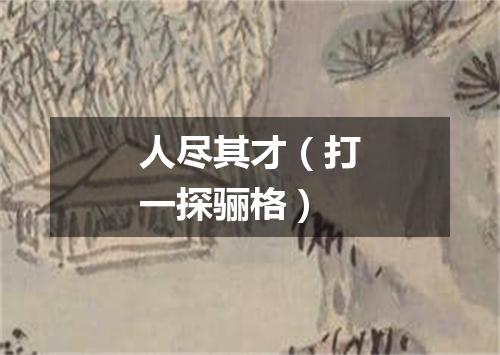 人尽其才（打一探骊格）