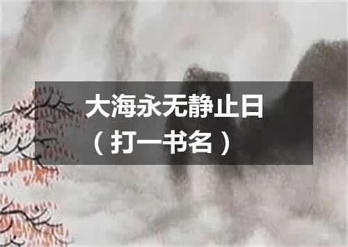 大海永无静止日（打一书名）