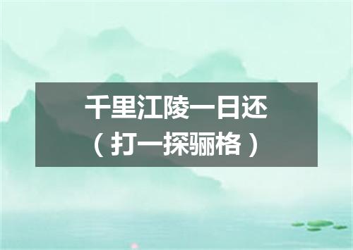 千里江陵一日还（打一探骊格）