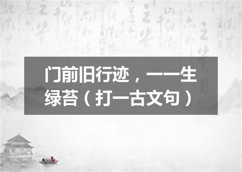 门前旧行迹，一一生绿苔（打一古文句）