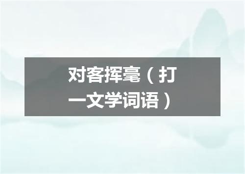 对客挥毫（打一文学词语）