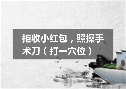 拒收小红包，照操手术刀（打一穴位）