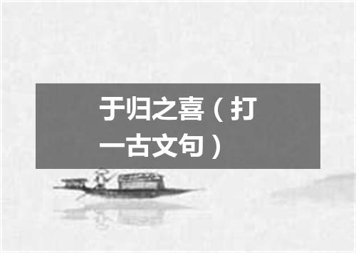 于归之喜（打一古文句）