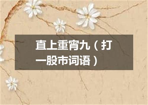 直上重宵九（打一股市词语）