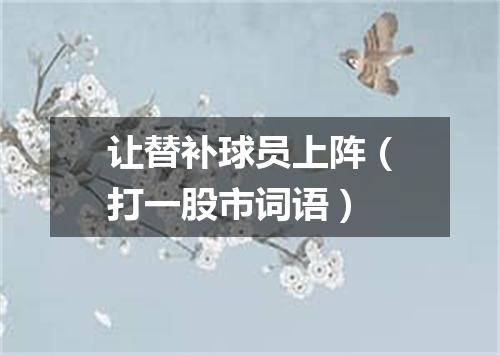 让替补球员上阵（打一股市词语）