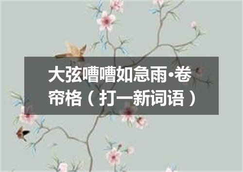 大弦嘈嘈如急雨·卷帘格（打一新词语）