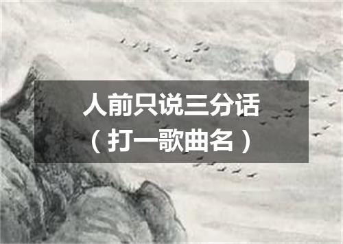 人前只说三分话（打一歌曲名）