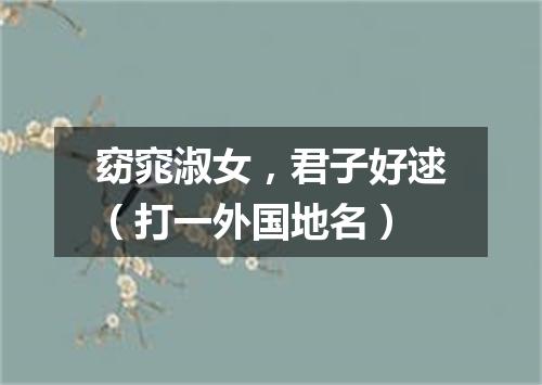 窈窕淑女，君子好逑（打一外国地名）