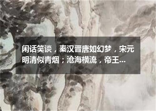 闲话笑谈，秦汉晋唐如幻梦，宋元明清似青烟；沧海横流，帝王将相成枯骨，公侯官宦作飞灰（打一文学词语）