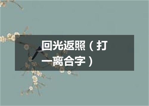回光返照（打一离合字）