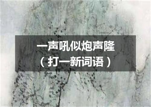 一声吼似炮声隆（打一新词语）