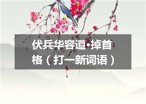 伏兵华容道·掉首格（打一新词语）