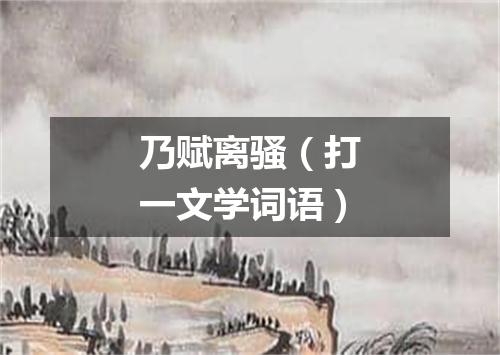 乃赋离骚（打一文学词语）