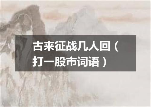 古来征战几人回（打一股市词语）