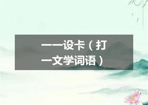 一一设卡（打一文学词语）