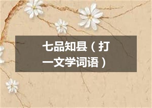 七品知县（打一文学词语）