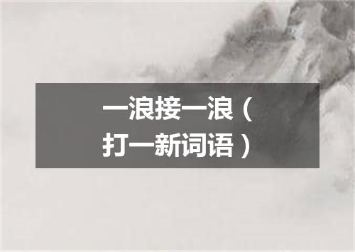 一浪接一浪（打一新词语）