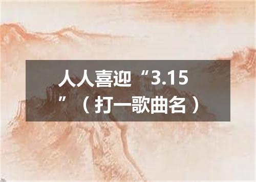 人人喜迎“3.15”（打一歌曲名）