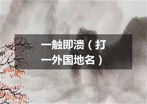 一触即溃（打一外国地名）