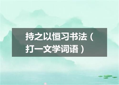 持之以恒习书法（打一文学词语）