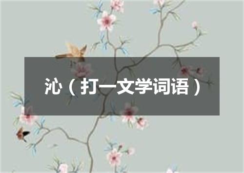 沁（打一文学词语）