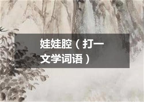 娃娃腔（打一文学词语）