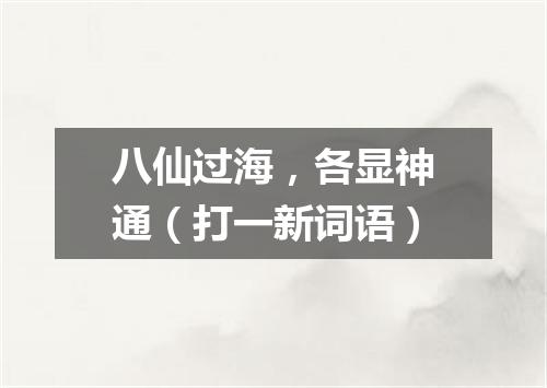 八仙过海，各显神通（打一新词语）