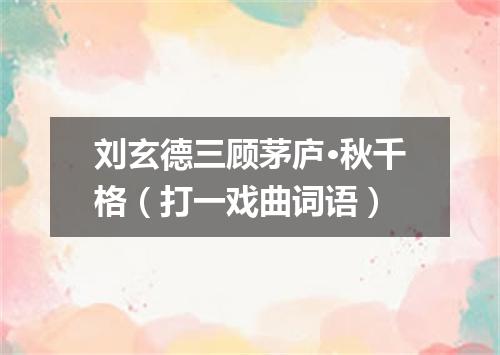 刘玄德三顾茅庐·秋千格（打一戏曲词语）