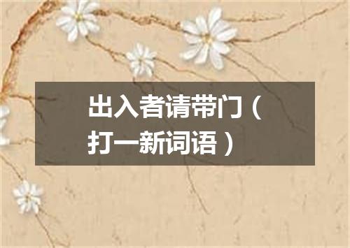 出入者请带门（打一新词语）
