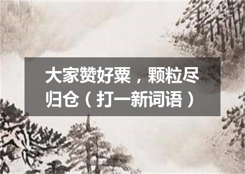 大家赞好粟，颗粒尽归仓（打一新词语）