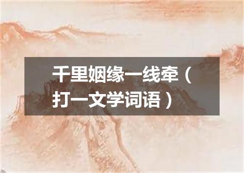 千里姻缘一线牵（打一文学词语）